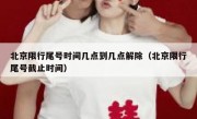 北京限行尾号时间几点到几点解除（北京限行尾号截止时间）
