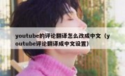 youtube的评论翻译怎么改成中文（youtube评论翻译成中文设置）