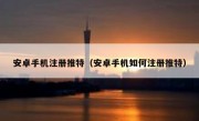 安卓手机注册推特（安卓手机如何注册推特）