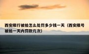 西安限行被拍怎么处罚多少钱一天（西安限号被拍一天内罚款几次）