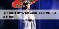 派币最新注册教程下载手机版（派币主网上线最新进展）