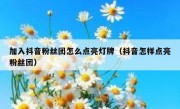 加入抖音粉丝团怎么点亮灯牌（抖音怎样点亮粉丝团）