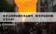 快手上的评论图片怎么制作（快手评论区的图片怎么弄）