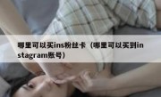 哪里可以买ins粉丝卡（哪里可以买到instagram账号）