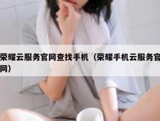 荣耀云服务官网查找手机（荣耀手机云服务官网）