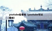 youtube能看啥（youtube可以看啥）