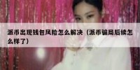 派币出现钱包风险怎么解决（派币骗局后续怎么样了）