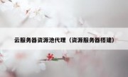 云服务器资源池代理（资源服务器搭建）