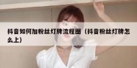抖音如何加粉丝灯牌流程图（抖音粉丝灯牌怎么上）