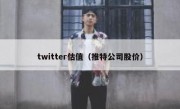 twitter估值（推特公司股价）