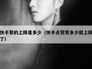 快手赞的上限是多少（快手点赞赞多少就上限了）