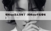 樱桃app怎么没有了（樱桃app不能看啦）