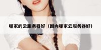 哪家的云服务器好（国内哪家云服务器好）