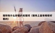 推特有什么好看的关键词（推特上面有哪些好看的）