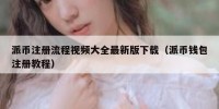 派币注册流程视频大全最新版下载（派币钱包注册教程）