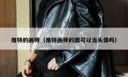 推特的画师（推特画师的图可以当头像吗）
