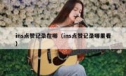 ins点赞记录在哪（ins点赞记录哪里看）