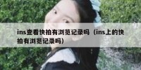ins查看快拍有浏览记录吗（ins上的快拍有浏览记录吗）