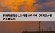 买国外服务器上外网违法吗知乎（购买国外服务器合法吗）