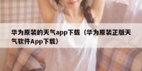 华为原装的天气app下载（华为原装正版天气软件App下载）