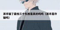 派币骗了最怕三个东西是真的吗吗（派币是诈骗吗）