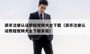 派币注册认证教程视频大全下载（派币注册认证教程视频大全下载安装）