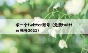求一个twitter账号（免费twitter账号2021）