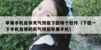 苹果手机自带天气预报下载哪个软件（下载一下手机自带的天气预报苹果手机）