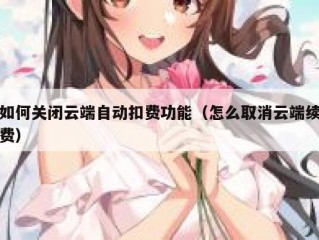 如何关闭云端自动扣费功能（怎么取消云端续费）