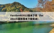 Facebook2022版本下载（facebook最新版本下载安卓）