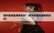 国外服务器用哪家好?（国外的服务器哪家的好）