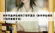快手作品评论成功了但不显示（快手评论成功了但作者看不见）