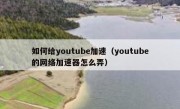 如何给youtube加速（youtube的网络加速器怎么弄）