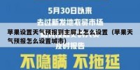 苹果设置天气预报到主屏上怎么设置（苹果天气预报怎么设置城市）