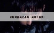 云服务器关闭杀毒（关掉云服务）