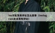 ins不能发表评论怎么回事（instagram无法发布评论）