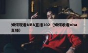如何观看NBA直播102（如何收看nba直播）