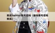 购买twitter账号密码（推特账号密码购买）