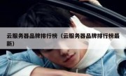 云服务器品牌排行榜（云服务器品牌排行榜最新）