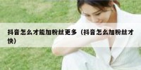 抖音怎么才能加粉丝更多（抖音怎么加粉丝才快）