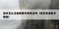 派币怎么注册新账号啊安全吗（派币登录新手教程）