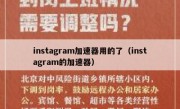 instagram加速器用的了（instagram的加速器）