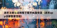 派币注册认证教程下载手机版安装（派币app注册登录流程）