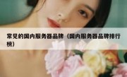 常见的国内服务器品牌（国内服务器品牌排行榜）