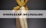 快手的评论怎么关掉（快手上评论怎么关掉）