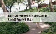 tiktok发了作品为什么没有人看（tiktok没有创作者基金）