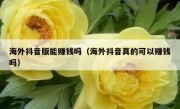 海外抖音版能赚钱吗（海外抖音真的可以赚钱吗）