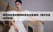 海外抖音真的赚钱吗现在还能做吗（海外抖音如何挣钱）