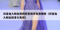 抖音加入粉丝团的好处和坏处有哪些（抖音加入粉丝团多久失效）