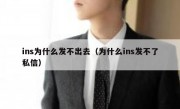 ins为什么发不出去（为什么ins发不了私信）